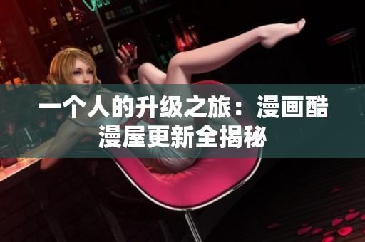 一个人的升级之旅：漫画酷漫屋更新全揭秘