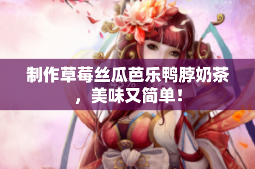 制作草莓丝瓜芭乐鸭脖奶茶，美味又简单！