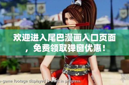 欢迎进入尾巴漫画入口页面，免费领取弹窗优惠！