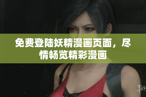免费登陆妖精漫画页面，尽情畅览精彩漫画