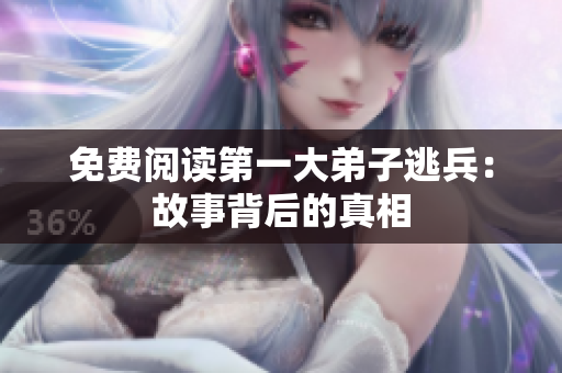 免费阅读第一大弟子逃兵：故事背后的真相