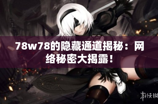 78w78的隐藏通道揭秘：网络秘密大揭露！