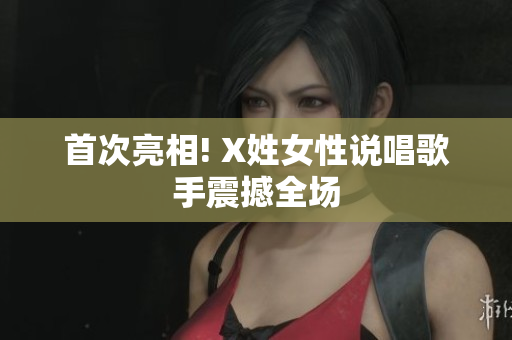 首次亮相! X姓女性说唱歌手震撼全场