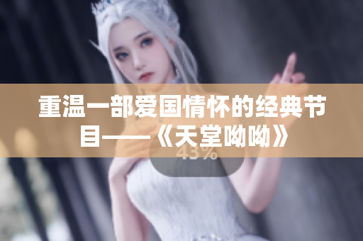重温一部爱国情怀的经典节目——《天堂呦呦》