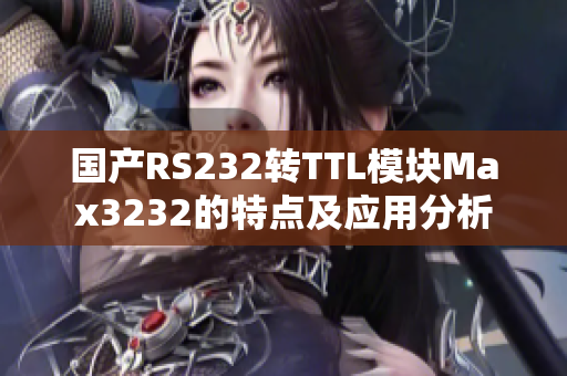 国产RS232转TTL模块Max3232的特点及应用分析