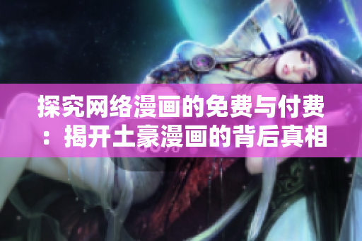 探究网络漫画的免费与付费：揭开土豪漫画的背后真相！