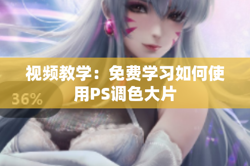 视频教学：免费学习如何使用PS调色大片