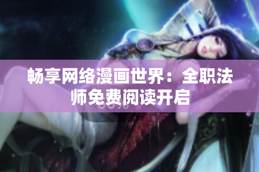 畅享网络漫画世界：全职法师免费阅读开启