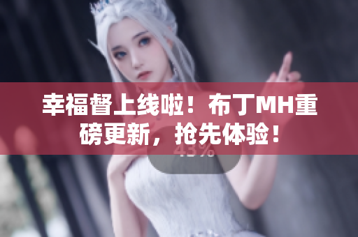 幸福督上线啦！布丁MH重磅更新，抢先体验！