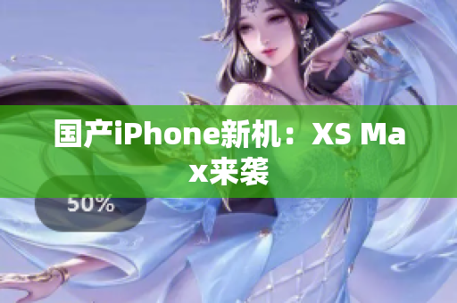 国产iPhone新机：XS Max来袭
