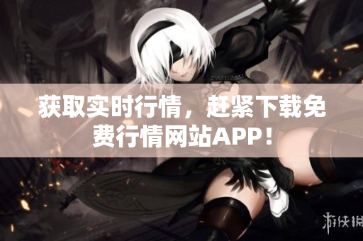 获取实时行情，赶紧下载免费行情网站APP！