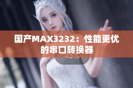 国产MAX3232：性能更优的串口转换器