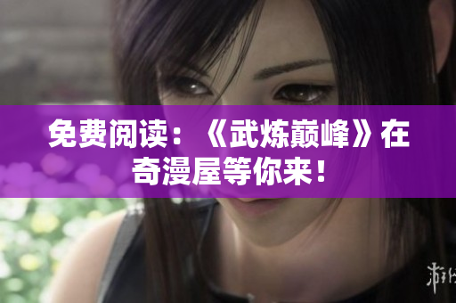 免费阅读：《武炼巅峰》在奇漫屋等你来！