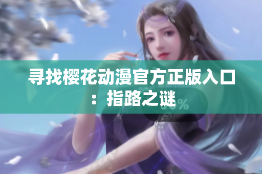 寻找樱花动漫官方正版入口：指路之谜