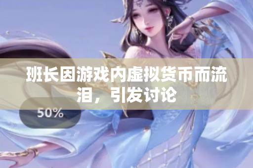 班长因游戏内虚拟货币而流泪，引发讨论