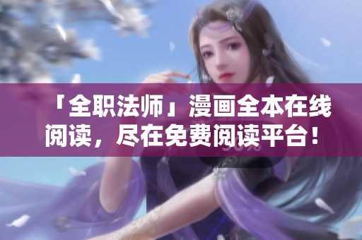 「全职法师」漫画全本在线阅读，尽在免费阅读平台！