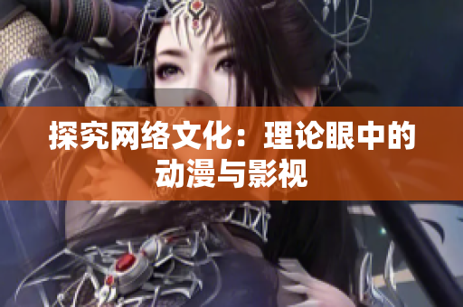 探究网络文化：理论眼中的动漫与影视