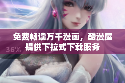 免费畅读万千漫画，酷漫屋提供下拉式下载服务