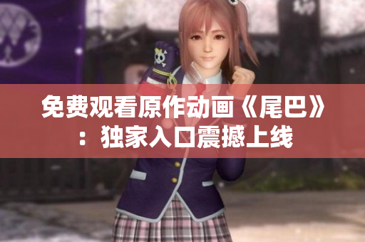 免费观看原作动画《尾巴》：独家入口震撼上线