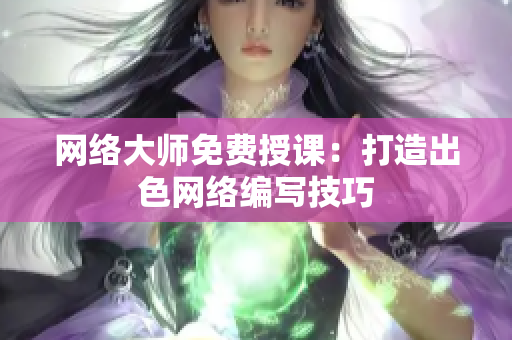 网络大师免费授课：打造出色网络编写技巧