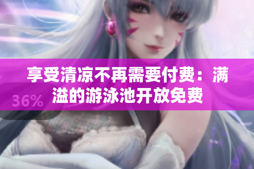 享受清凉不再需要付费：满溢的游泳池开放免费