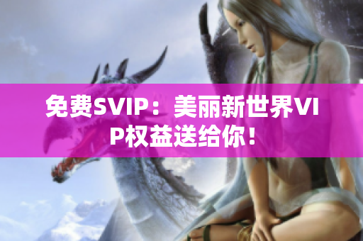 免费SVIP：美丽新世界VIP权益送给你！