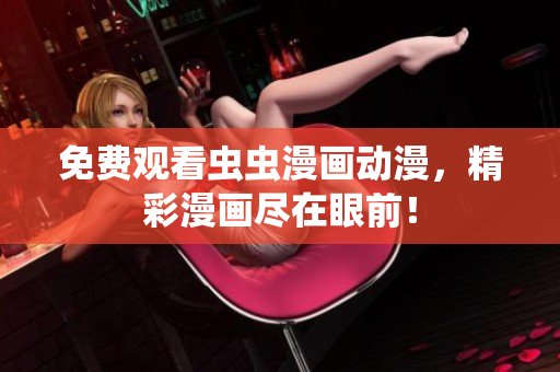 免费观看虫虫漫画动漫，精彩漫画尽在眼前！