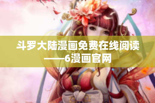 斗罗大陆漫画免费在线阅读——6漫画官网