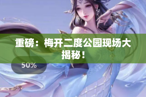 重磅：梅开二度公园现场大揭秘！