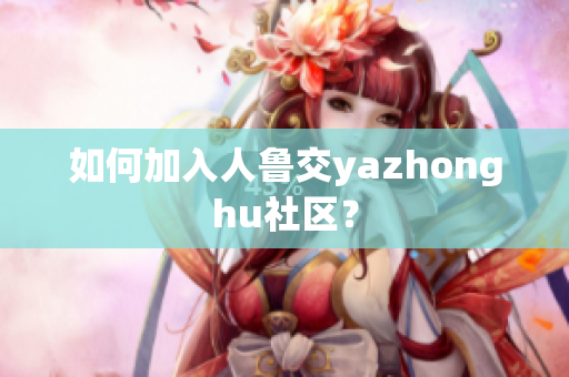 如何加入人鲁交yazhonghu社区？