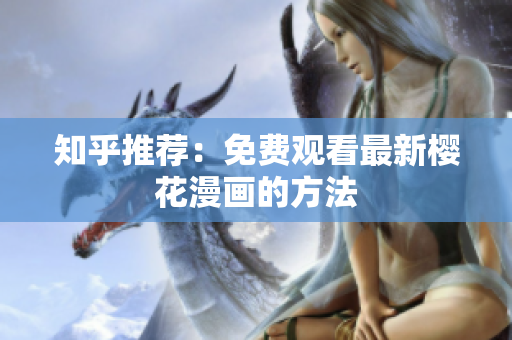知乎推荐：免费观看最新樱花漫画的方法