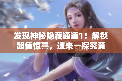 发现神秘隐藏通道1！解锁超值惊喜，速来一探究竟