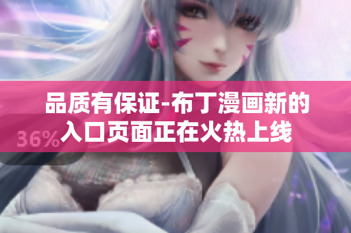 品质有保证-布丁漫画新的入口页面正在火热上线