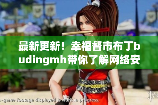 最新更新！幸福督市布丁budingmh带你了解网络安全！