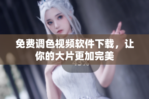 免费调色视频软件下载，让你的大片更加完美