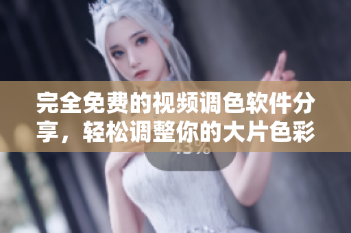 完全免费的视频调色软件分享，轻松调整你的大片色彩