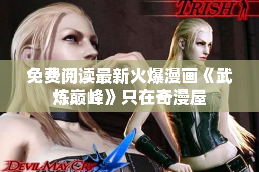 免费阅读最新火爆漫画《武炼巅峰》只在奇漫屋