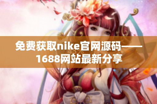 免费获取nike官网源码——1688网站最新分享