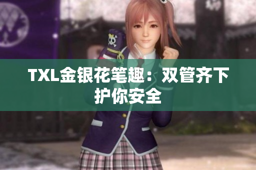 TXL金银花笔趣：双管齐下护你安全