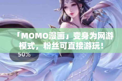 「MOMO漫画」变身为网游模式，粉丝可直接游玩！