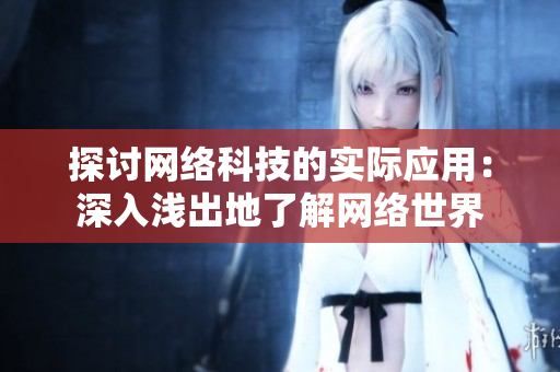 探讨网络科技的实际应用：深入浅出地了解网络世界
