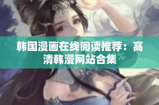 韩国漫画在线阅读推荐：高清韩漫网站合集