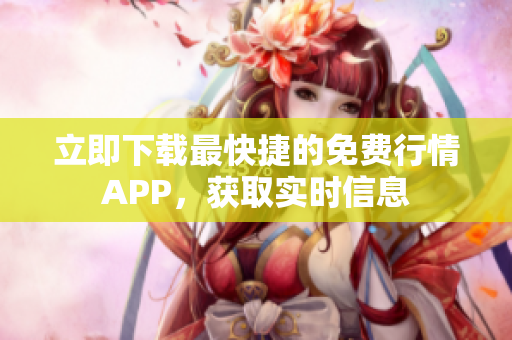 立即下载最快捷的免费行情APP，获取实时信息