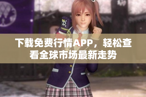 下载免费行情APP，轻松查看全球市场最新走势