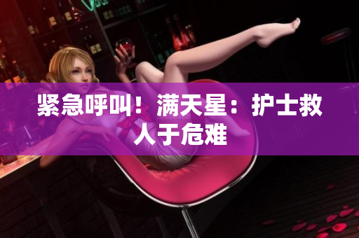 紧急呼叫！满天星：护士救人于危难