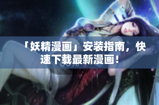 「妖精漫画」安装指南，快速下载最新漫画！