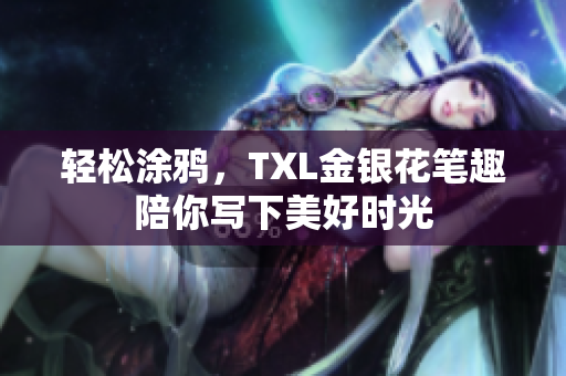 轻松涂鸦，TXL金银花笔趣陪你写下美好时光