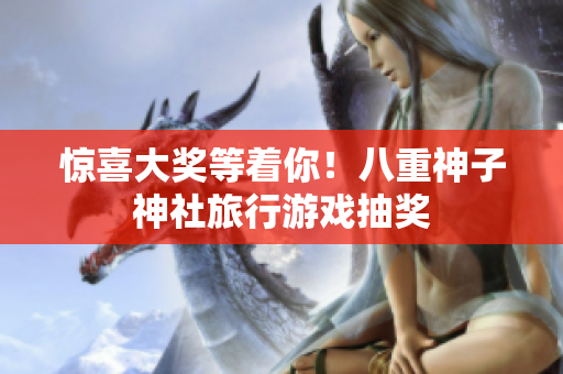 惊喜大奖等着你！八重神子神社旅行游戏抽奖
