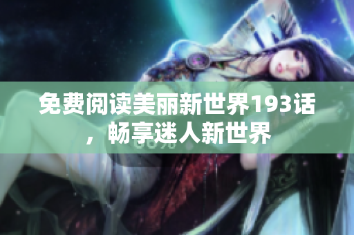 免费阅读美丽新世界193话，畅享迷人新世界