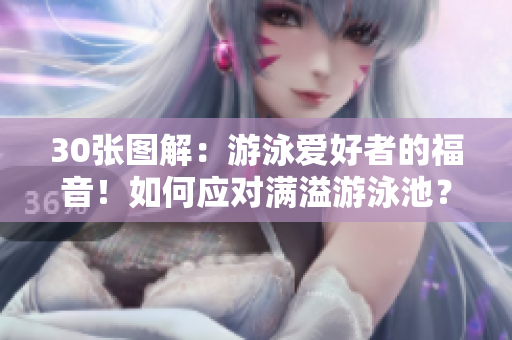 30张图解：游泳爱好者的福音！如何应对满溢游泳池？
